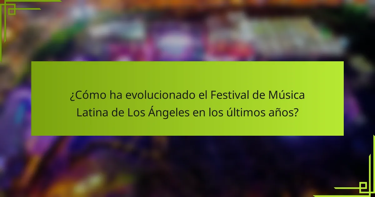 ¿Cómo ha evolucionado el Festival de Música Latina de Los Ángeles en los últimos años?