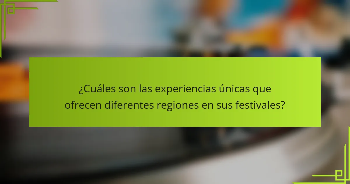 ¿Cuáles son las experiencias únicas que ofrecen diferentes regiones en sus festivales?