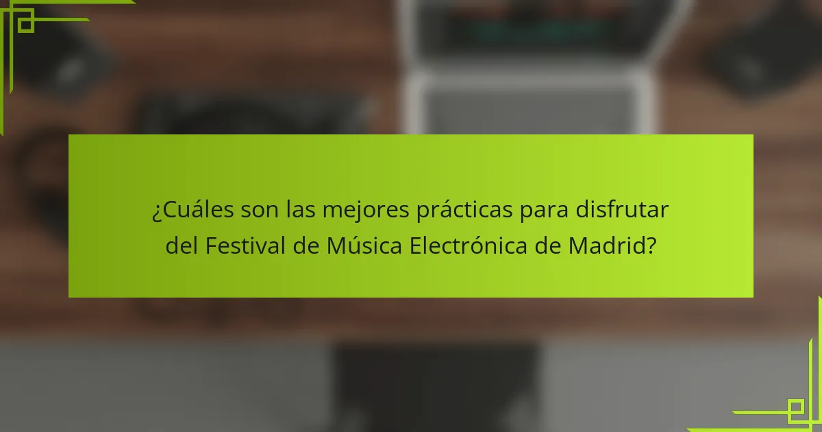 ¿Cuáles son las mejores prácticas para disfrutar del Festival de Música Electrónica de Madrid?