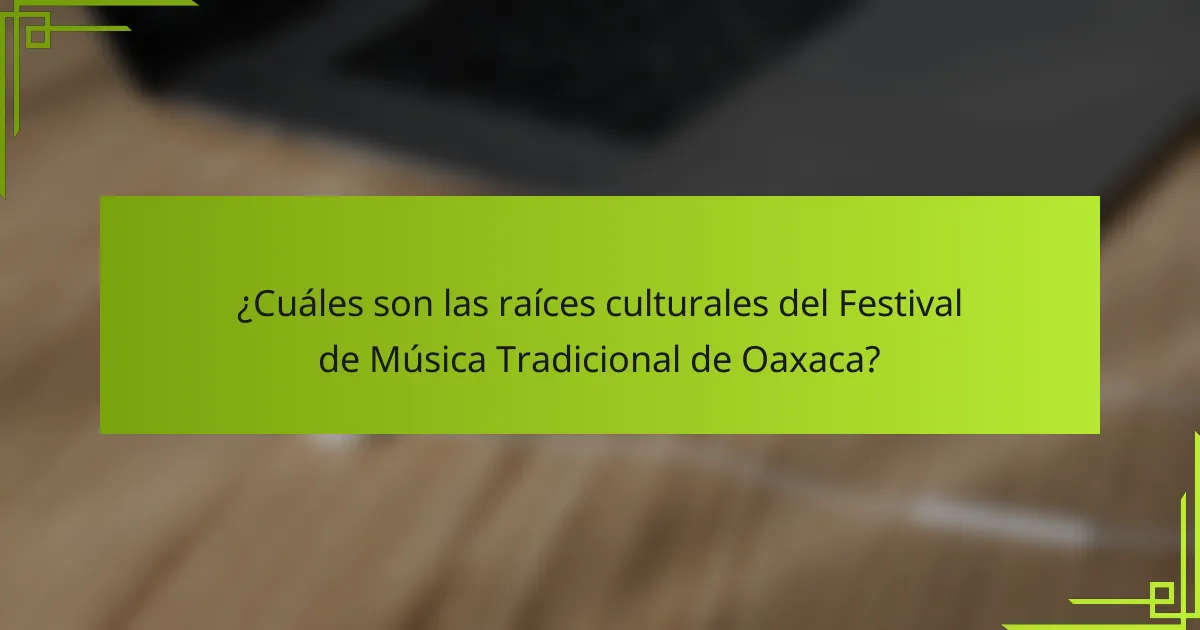 ¿Cuáles son las raíces culturales del Festival de Música Tradicional de Oaxaca?