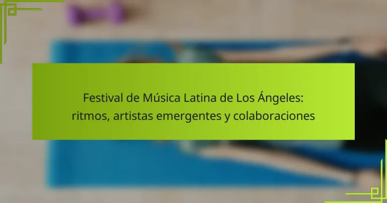 Festival de Música Latina de Los Ángeles: ritmos, artistas emergentes y colaboraciones