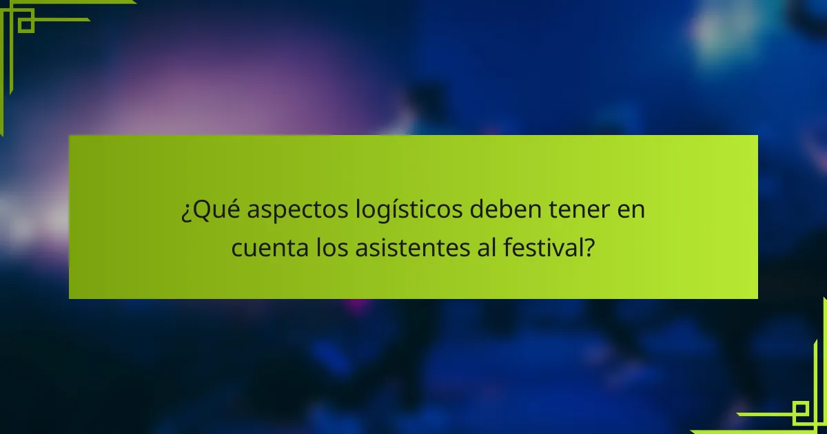 ¿Qué aspectos logísticos deben tener en cuenta los asistentes al festival?