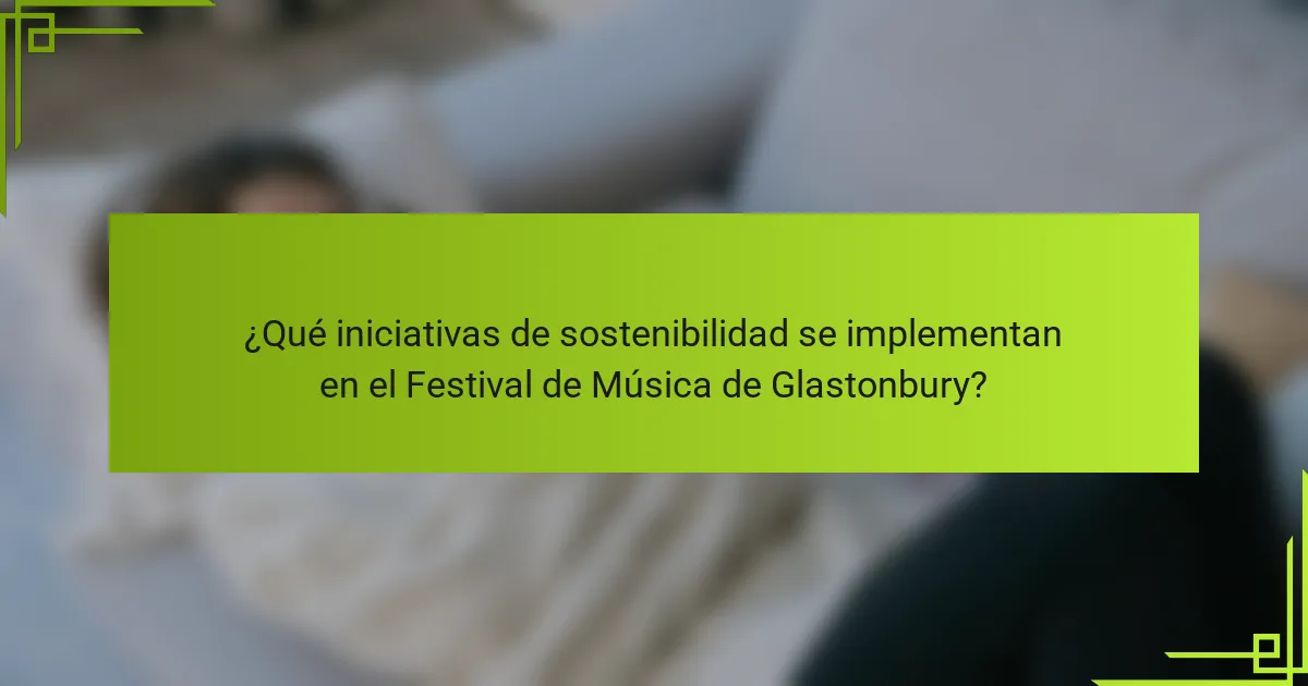 ¿Qué iniciativas de sostenibilidad se implementan en el Festival de Música de Glastonbury?