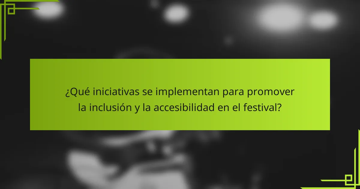 ¿Qué iniciativas se implementan para promover la inclusión y la accesibilidad en el festival?