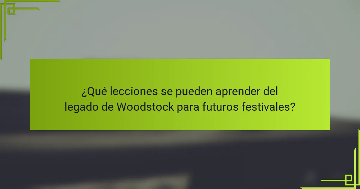 ¿Qué lecciones se pueden aprender del legado de Woodstock para futuros festivales?