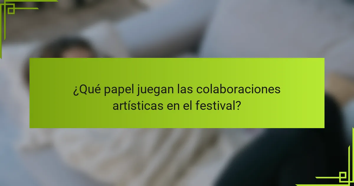 ¿Qué papel juegan las colaboraciones artísticas en el festival?